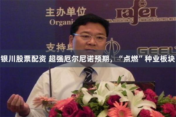 银川股票配资 超强厄尔尼诺预期，“点燃”种业板块