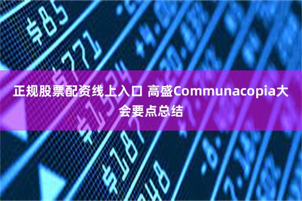 正规股票配资线上入口 高盛Communacopia大会要点总结
